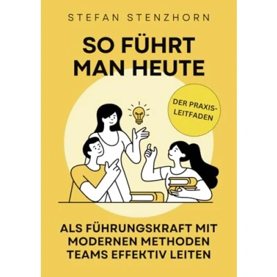 Abbildung von So führt man heute: Als Führungskraft mit modernen Methoden Teams effektiv leiten Der Praxis Leitfaden