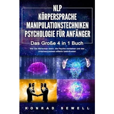 Abbildung von NLP FÜR ANFÄNGER KÖRPERSPRACHE MANIPULATIONSTECHNIKEN PSYCHOLOGIE das 4 in 1 Buch: Wie Sie Menschen lesen, die Psyche verstehen und Unterbewusstsein effektiv beeinflussen