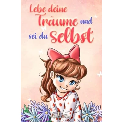Abbildung von Lebe deine Träume und sei du selbst: Eine Sammlung inspirierender Geschichten für Mädchen über Selbstwertgefühl, Selbstvertrauen, Mut Freundschaft (Inspirierende Kinder)