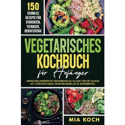 Abbildung von Vegetarisches Kochbuch für Anfänger: 150 schnelle Rezepte Studenten, Teenager, Berufstätige. Abwechslungsreiche Ernährung im Alltag die Familie mit zweiwöchigen Ernährungsplan &amp; Ratgeberteil