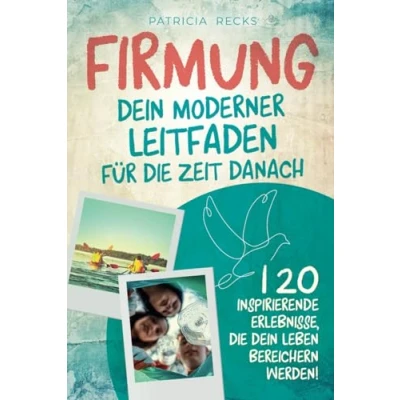 Abbildung von Firmung: dein moderner Leitfaden für die Zeit danach: 120 inspirierende Erlebnisse, Leben bereichern werden!