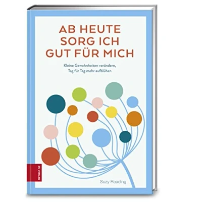 Abbildung von Ab heute sorg ich gut für mich: Kleine Gewohnheiten verändern, Tag mehr aufblühen
