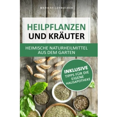 Abbildung von Heilpflanzen und Kräuter heimische Naturheilmittel aus dem Garten: Natürliche Linderung von Schmerzen Beschwerden ohne Chemie inkl. Tipps für die eigene Hausapotheke