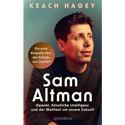 Abbildung von Sam Altman: OpenAI, Künstliche Intelligenz und der Wettlauf um unsere Zukunft Die erste Biografie über den Erfinder von ChatGPT