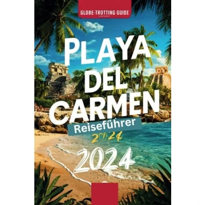 Abbildung von Playa del Carmen Reiseführer 2024: &quot;Insider Wegweiser zu den verborgenen Schätzen der Riviera Maya, sehenswerte Attraktionen, Aktivitäten, Strände und wichtige Tipps für Erstbesucher&quot;.