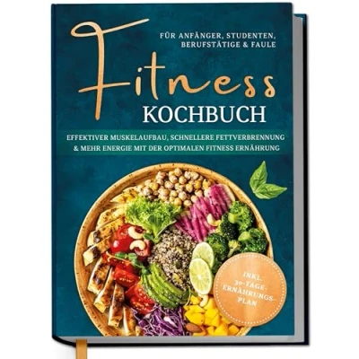 Abbildung von Fitness Kochbuch für Anfänger, Studenten, Berufstätige &amp; Faule: Effektiver Muskelaufbau, schnellere Fettverbrennung und mehr Energie mit der optimalen Ernährung inkl. 30 Tage Ernährungsplan