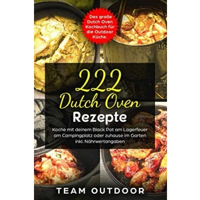 Abbildung von 222 Dutch Oven Rezepte: Das große Kochbuch für die Outdoor Küche. Koche mit deinem Black Pot am Lagerfeuer, Campingplatz oder zuhause im Garten inkl. Nährwertangaben