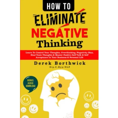 Abbildung von How To Eliminate Negative Thinking: Learn Control Your Thoughts, Overthinking, Negativity Bias, Heal Toxic Thoughts &amp; Master Positive Self Talk Acceptance In Business Personal Life