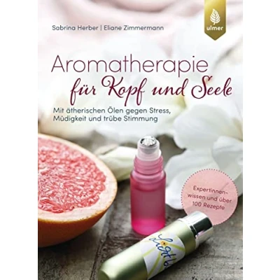 Abbildung von Aromatherapie für Kopf und Seele: Mit ätherischen Ölen gegen Stress, Müdigkeit trübe Stimmung. Expertinnenwissen über 100 Rezepte