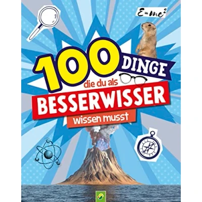 Abbildung von 100 Dinge, die du als Besserwisser wissen musst: Mit hilfreichen Tipps, kreativen Anleitungen &amp; spannenden Informationen für Neugierige ab 8 Jahren