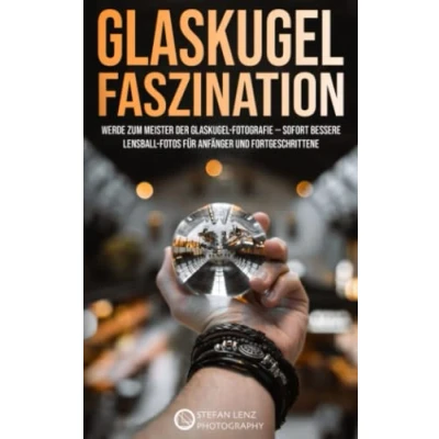 Abbildung von Glaskugel Faszination: Werde zum Meister der Fotografie — sofort bessere Lensball Fotos für Anfänger und Fortgeschrittene (Fotografieren Lernen, Band 6)