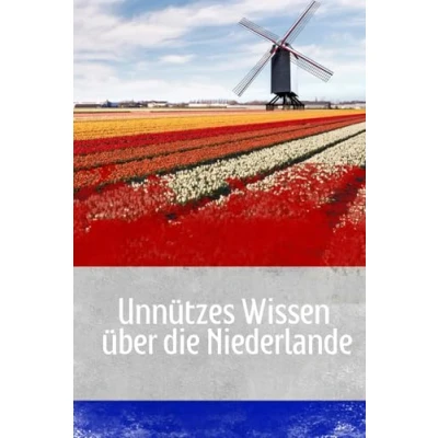 Abbildung von Unnützes Wissen über die Niederlande: Erstaunliche Fakten und kuriose Details Kultur, Wirtschaft, Politik Geschichte der Niederlande