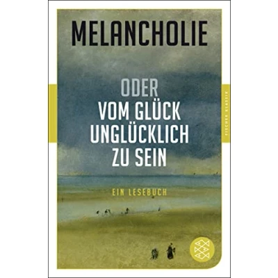 Abbildung von Melancholie oder Vom Glück, unglücklich zu sein: Ein Lesebuch