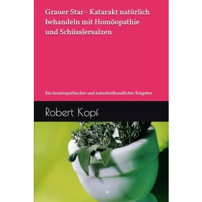 Abbildung von Grauer Star Katarakt natürlich behandeln mit Homöopathie und Schüsslersalzen: Ein homöopathischer naturheilkundlicher Ratgeber