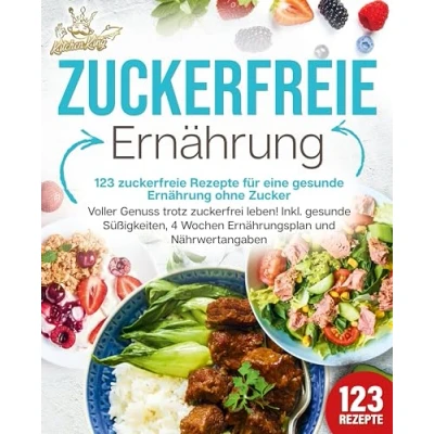 Abbildung von zuckerfreie Ernährung 123 Rezepte für eine Gesunde ohne Zucker: Voller Genuss trotz zuckerfreiem leben! Inkl. Süßigkeiten, 4 Wochen Ernährungsplan und Nährwertangaben