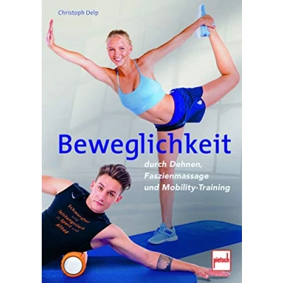 Abbildung von Beweglichkeit durch Dehnen, Faszienmassage und Mobility Training: Schmerzfrei leistungsstark in Sport Alltag
