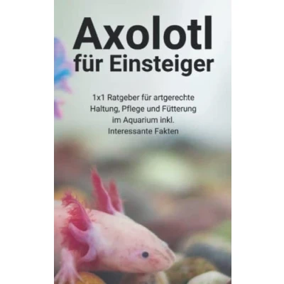 Abbildung von Axolotl für Einsteiger: 1x1 Ratgeber artgerechte Haltung, Pflege und Fütterung im Aquarium inkl. Interessante Fakten