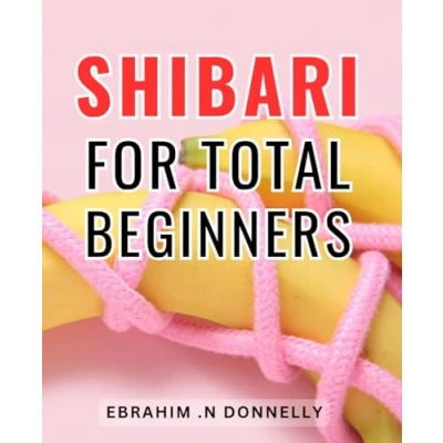 Abbildung von Shibari For Total Beginners: Master the Art of Japanese Rope Bondage with Step by Techniques Unleash Your Sensuality and Ignite Passion