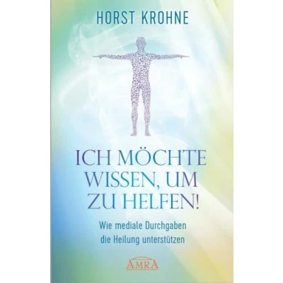 Abbildung von ICH MÖCHTE WISSEN, UM ZU HELFEN! Wie mediale Durchgaben die Heilung unterstützen (Europas bekanntester Geistheiler!)