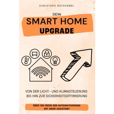 Abbildung von Dein Smart Home Upgrade: Über 100 Ideen zur Automatisierung mit Assistant von der Licht und Klimasteuerung bis hin Sicherheitsoptimierung (Dein Smartes Zuhause Assistant)