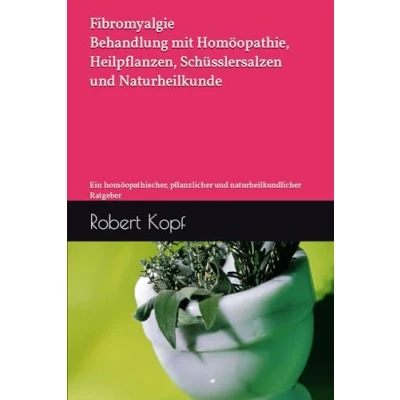 Abbildung von Fibromyalgie Behandlung mit Homöopathie, Heilpflanzen, Schüsslersalzen und Naturheilkunde: Ein homöopathischer, pflanzlicher naturheilkundlicher Ratgeber