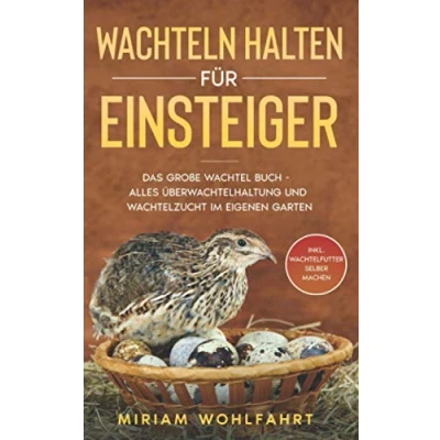 Abbildung von WACHTELN HALTEN FÜR EINSTEIGER: Das große Wachtel Buch Alles über Wachtelhaltung und Wachtelzucht im eigenen Garten Inkl. Wachtelfutter selber machen