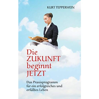 Abbildung von Die Zukunft beginnt jetzt: Das Praxisprogramm für ein erfolgreiches und erfülltes Leben
