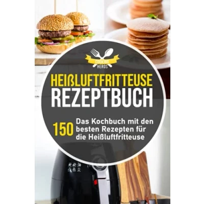 Abbildung von Heißluftfritteuse Rezeptbuch: Das Kochbuch mit den 150 besten Rezepten für die