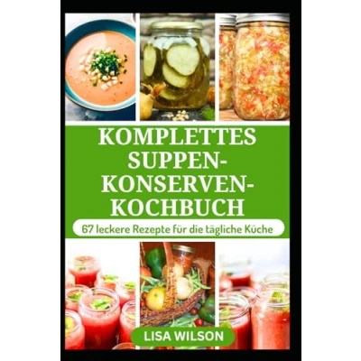 Abbildung von KOMPLETTES Suppen KONSERVEN KOCHBUCH: Umfassender Leitfaden für die erfolgreiche Konservierung köstlicher hausgemachter in Gläsern
