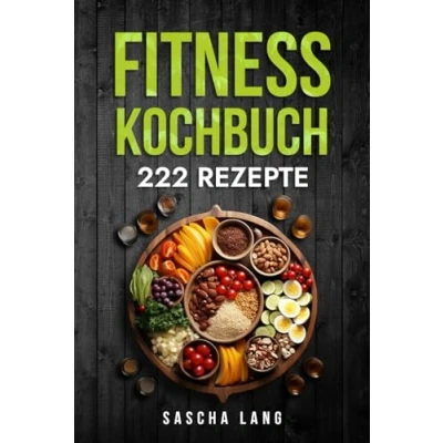 Abbildung von Fitness Kochbuch: Die 222 Rezepte Für effektiven Muskelaufbau. Schnelle und einfache zur Fettverbrennung zum Anfänger Fortgeschrittene geeignet.