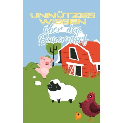 Abbildung von Unnützes Wissen über den Bauernhof: Kuriose Fakten die Landwirtschaft, Ackerbau, Viehzucht, Bauernweisheiten und vieles mehr