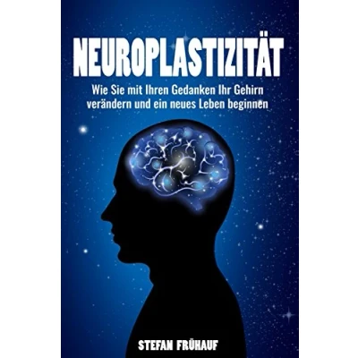Abbildung von Neuroplastizität: Werden Sie ein neues Ich Wie mit Ihren Gedanken Ihr Gehirn verändern und Leben beginnen