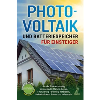 Abbildung von Photovoltaik und Batteriespeicher für Einsteiger: Autarke Stromversorgung leichtgemacht: Planung, Kosten, Finanzierung, Förderung, Installation, Balkonkraftwerk, Steuern vieles mehr!