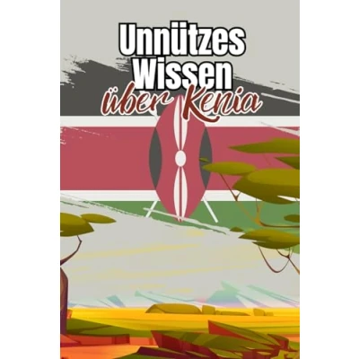 Abbildung von Unnützes Wissen über Kenia: Kuriose Fakten Politik, Wirtschaft, Kunst und Geschichte Kenias