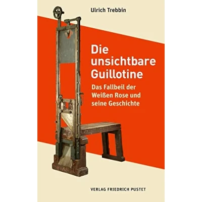 Abbildung von Die unsichtbare Guillotine: Das Fallbeil der Weißen Rose und seine Geschichte (Bayerische Geschichte)