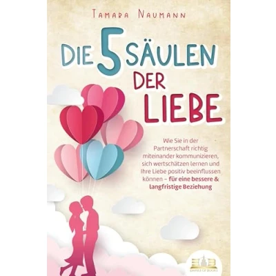 Abbildung von Die 5 Säulen der Liebe: Wie Sie in Partnerschaft richtig miteinander kommunizieren, sich wertschätzen lernen und Ihre Liebe positiv beeinflussen können für eine bessere &amp; langfristige Beziehung