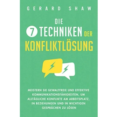 Abbildung von Die 7 Techniken der Konfliktlösung: Meistern Sie gewaltfreie und effektive Kommunikationsfähigkeiten, um alltägliche Konflikte am Arbeitsplatz, in Beziehungen wichtigen Gesprächen zu lösen