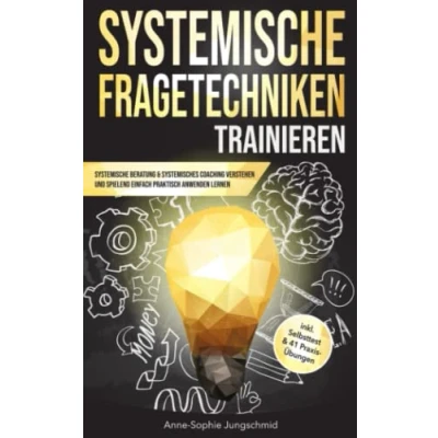 Abbildung von Systemische Fragetechniken trainieren: Beratung &amp; Systemisches Coaching verstehen und spielend einfach praktisch anwenden lernen — inkl. Selbsttest 41 Praxis Übungen