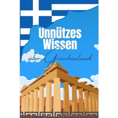 Abbildung von Unnützes Wissen über Griechenland: Erstaunliche Fakten und Kuriose Details die griechische Kultur, Politik, Architektur, Geschichte Wirtschaft