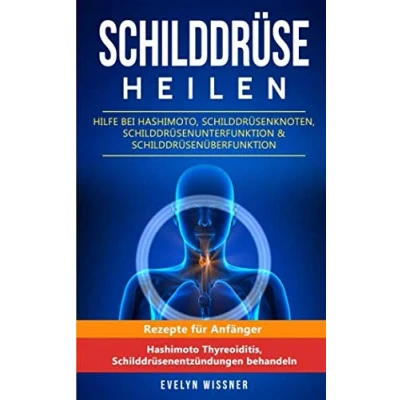 Abbildung von Schilddrüse heilen: Hilfe bei Hashimoto, Schilddrüsenknoten, Schilddrüsenunterfunktion &amp; Schilddrüsenüberfunktion: Rezepte für Anfänger (Hashimoto Thyreoiditis, Schilddrüsenentzündungen behandeln)