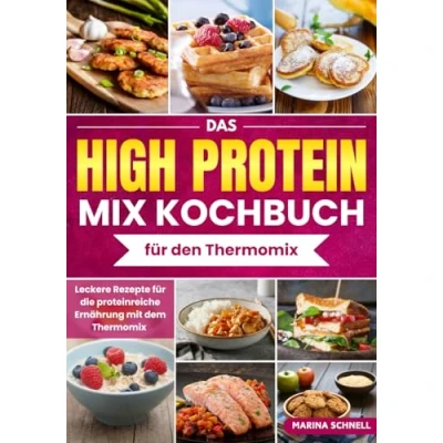 Abbildung von Das High Protein MIX Kochbuch für den Thermomix: Leckere Rezepte die proteinreiche Ernährung mit dem Thermomix Eiweiß Diät Rezepte, Schlank und Fit Protein,