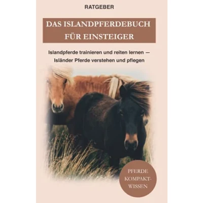 Abbildung von Das Islandpferdebuch für Einsteiger: Islandpferde trainieren und reiten lernen — Isländer Pferde verstehen pflegen