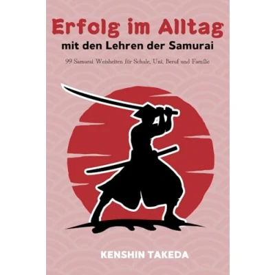 Abbildung von Erfolg im Alltag mit den Lehren der Samurai: 99 Samurai Weisheiten für Schule, Uni, Beruf und Familie