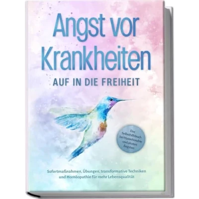 Abbildung von Angst vor Krankheiten: Auf in die Freiheit Das Selbsthilfebuch bei Hypochondrie und akuten Ängsten Sofortmaßnahmen, Übungen, transformative Techniken Homöopathie für mehr Lebensqualität