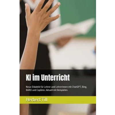 Abbildung von KI im Unterricht: Neue Didaktik für Lehrer und Lehrerinnen mit ChatGPT, Bing, BARD Copilote. Aktuell Beispielen.