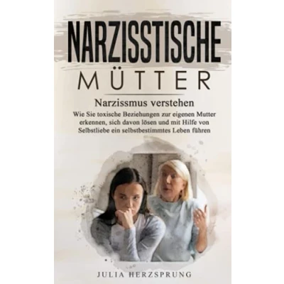 Abbildung von Narzisstische Mütter: Narzissmus verstehen Wie Sie toxischen Beziehungen zur eigenen Mutter erkennen, sich davon lösen und mit Hilfe von Selbstliebe ein selbstbestimmtes Leben führen
