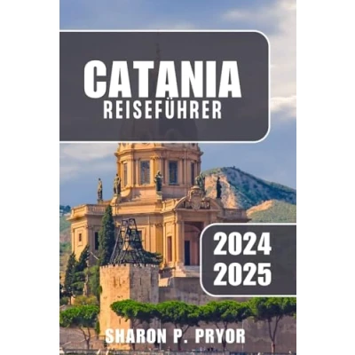 Abbildung von CATANIA REISEFÜHRER 2025: Eine detaillierte, persönliche Erkundung der lebendigen Kultur, Geschichte und Küstenschönheit Siziliens