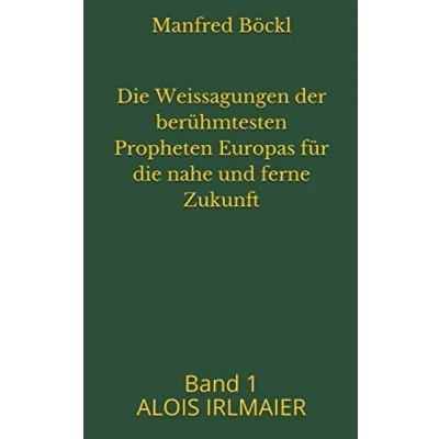 Abbildung von die Weissagungen der berühmtesten Propheten Europas für nahe und ferne Zukunft: Band 1 ALOIS IRLMAIER