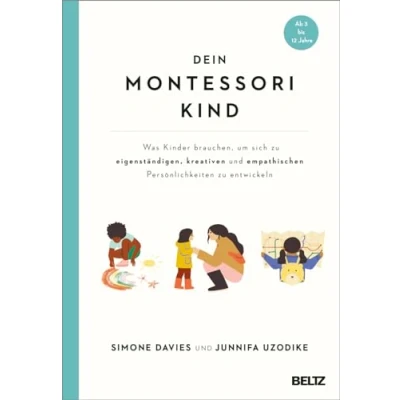 Abbildung von Dein Montessori Kind: Was Kinder brauchen, um sich zu eigenständigen, kreativen und empathischen Persönlichkeiten entwickeln. Ab 3 bis 12 Jahre