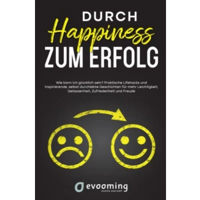 Abbildung von Durch Happiness zum Erfolg: Wie kann ich glücklich sein? Praktische Lifehacks und inspirierende, selbst durchlebte Geschichten, für mehr Leichtigkeit, Gelassenheit, Zufriedenheit Freude